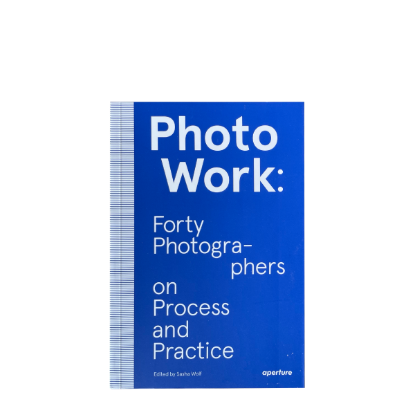 PhotoWork: Forty Photographers on Process and Practice